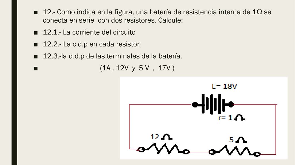 12.- Como indica en la figura, una batería de resistencia interna de 1Ω se conecta en serie con dos resistores. Calcule: