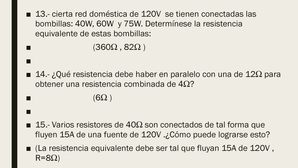 13.- cierta red doméstica de 120V se tienen conectadas las bombillas: 40W, 60W y 75W. Determínese la resistencia equivalente de estas bombillas: