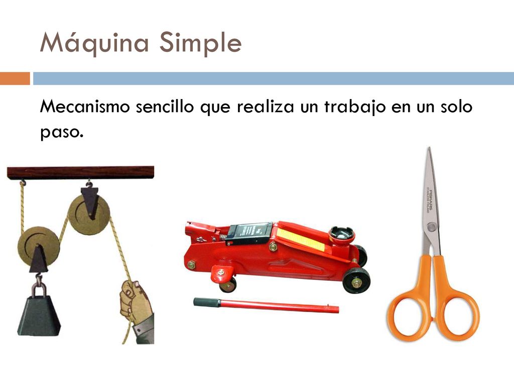 Máquina Simple Mecanismo sencillo que realiza un trabajo en un solo paso.