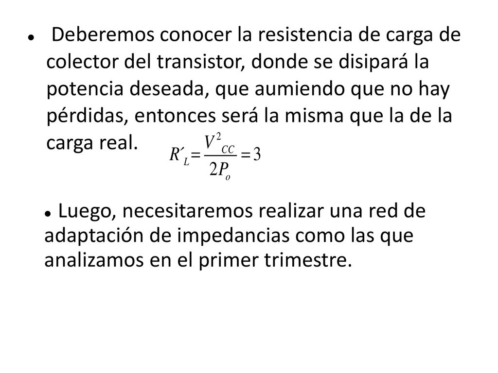 Deberemos conocer la resistencia de carga de colector del transistor, donde se disipará la potencia deseada, que aumiendo que no hay pérdidas, entonces será la misma que la de la carga real.