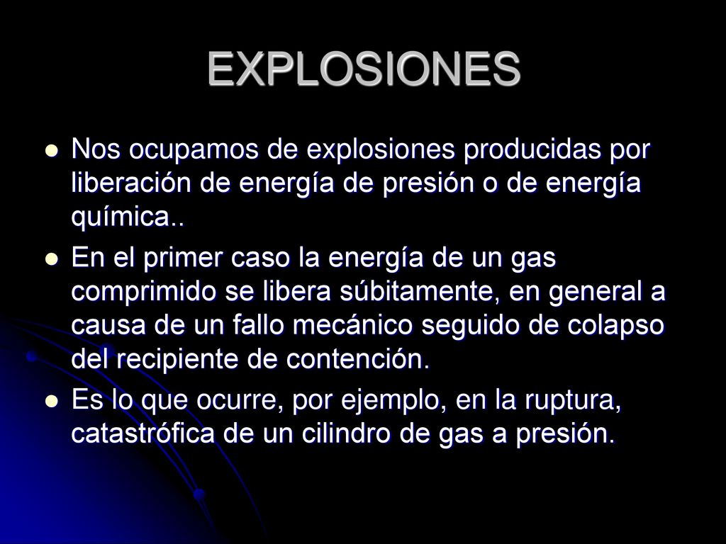 EXPLOSIONES Nos ocupamos de explosiones producidas por liberación de energía de presión o de energía química..