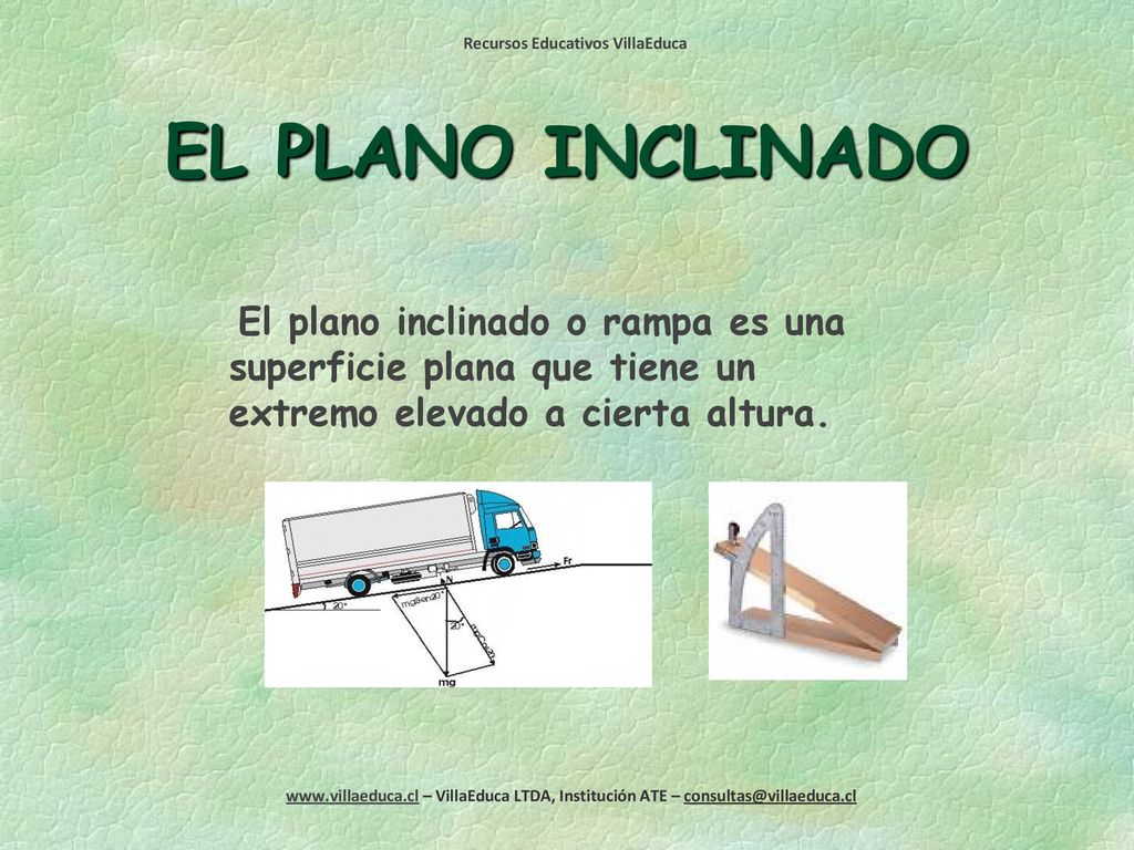 EL PLANO INCLINADO El plano inclinado o rampa es una superficie plana que tiene un extremo elevado a cierta altura.