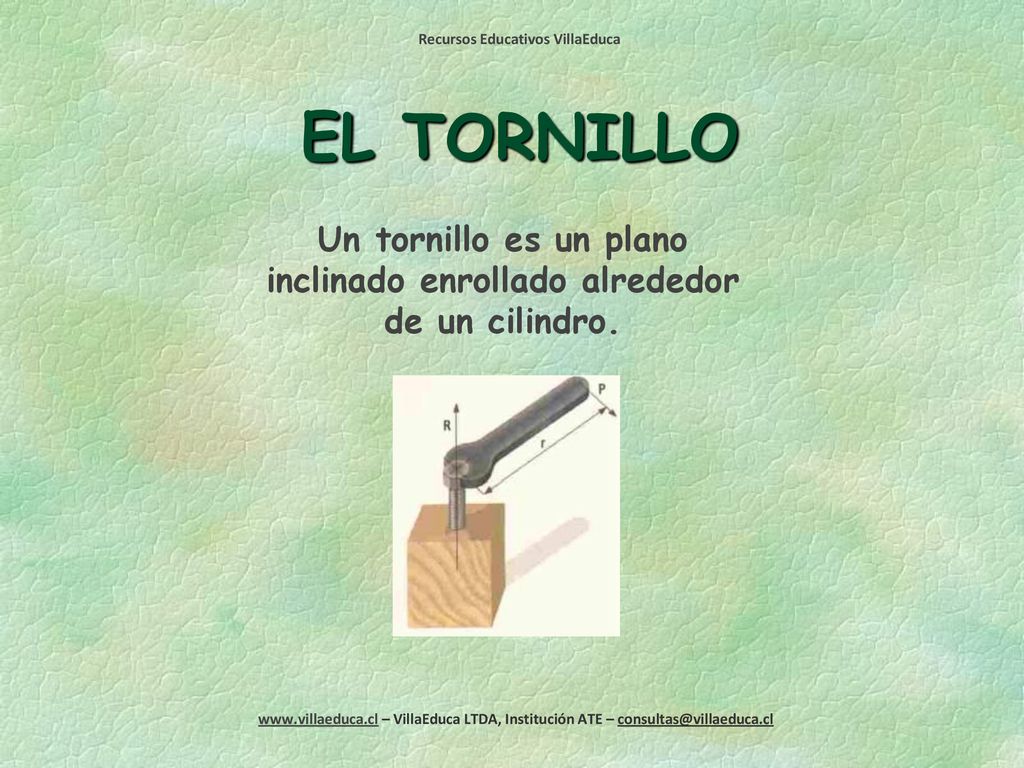 Un tornillo es un plano inclinado enrollado alrededor de un cilindro.