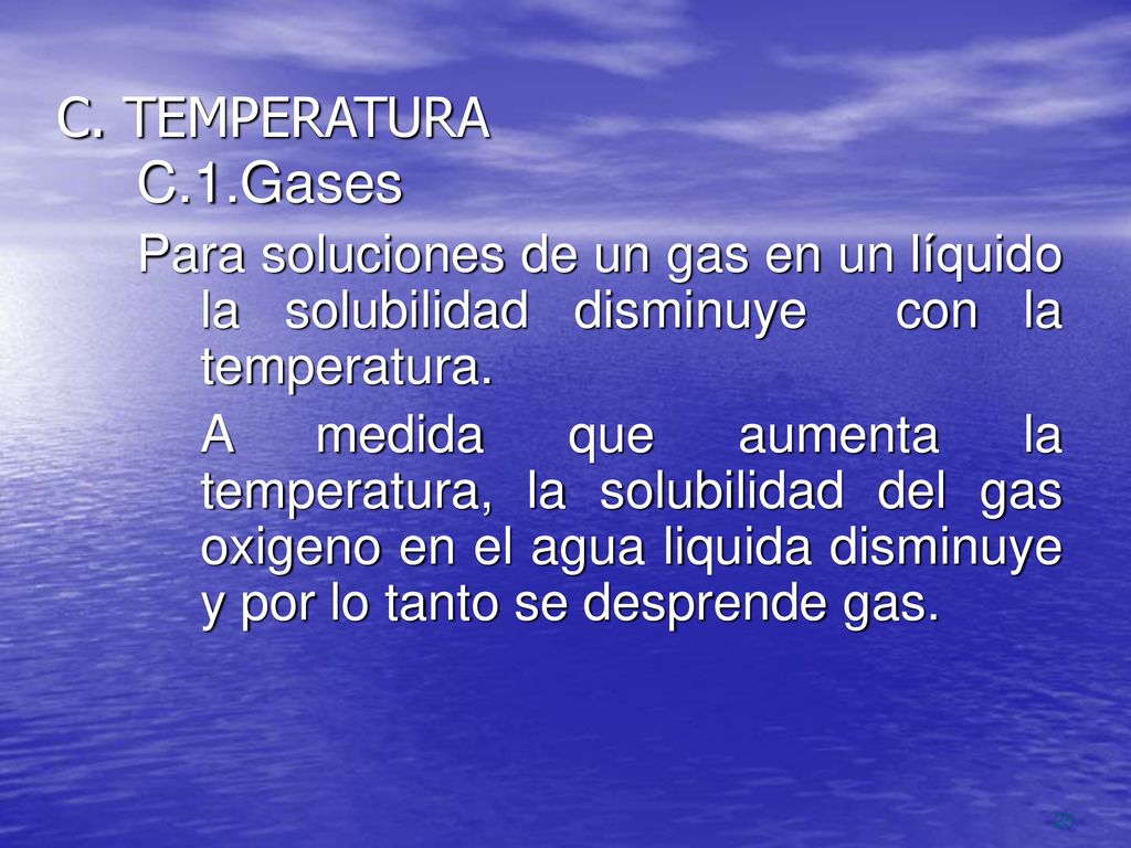 C. TEMPERATURA C.1.Gases. Para soluciones de un gas en un líquido la solubilidad disminuye con la temperatura.
