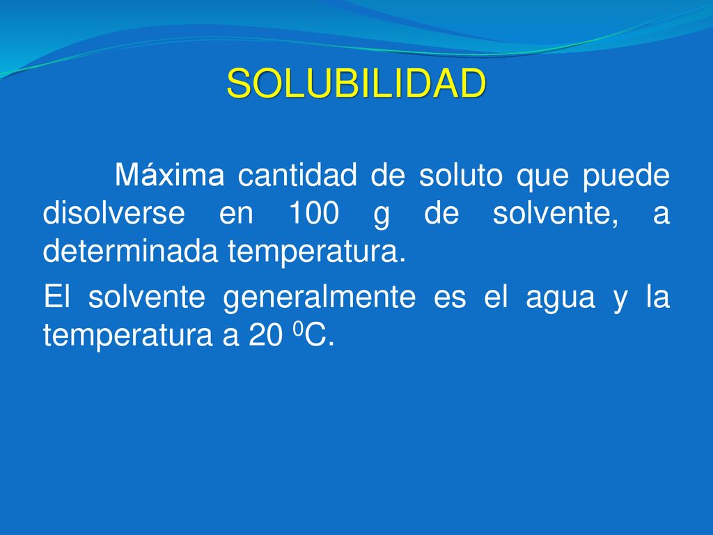 SOLUBILIDAD Máxima cantidad de soluto que puede disolverse en 100 g de solvente, a determinada temperatura.