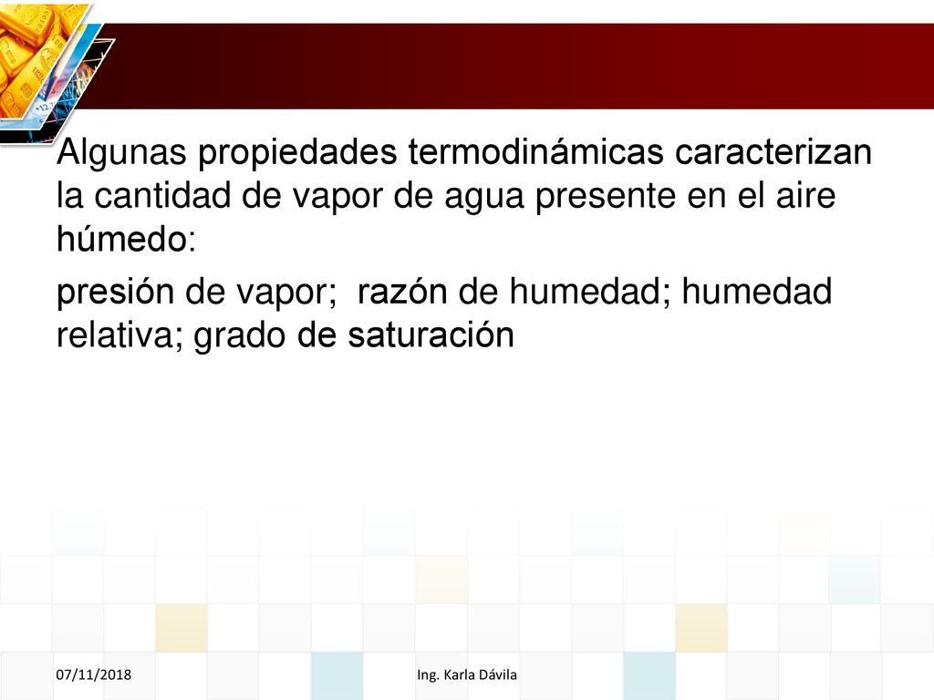 Algunas propiedades termodinámicas caracterizan la cantidad de vapor de agua presente en el aire húmedo: presión de vapor; razón de humedad; humedad relativa; grado de saturación
