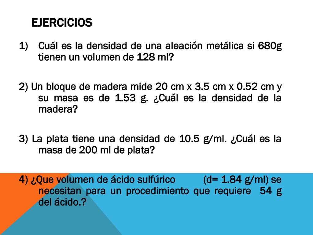 EJERCICIOS Cuál es la densidad de una aleación metálica si 680g tienen un volumen de 128 ml