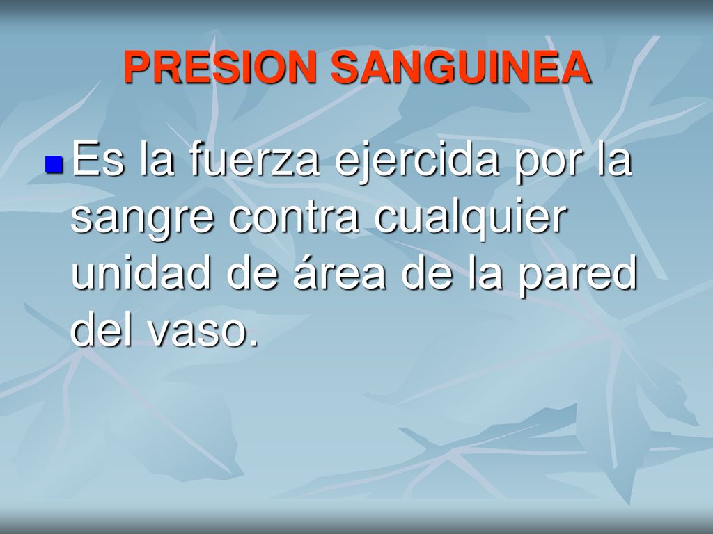 PRESION SANGUINEA Es la fuerza ejercida por la sangre contra cualquier unidad de área de la pared del vaso.