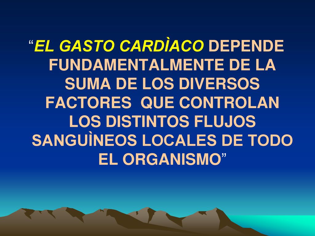 EL GASTO CARDÌACO DEPENDE FUNDAMENTALMENTE DE LA SUMA DE LOS DIVERSOS FACTORES QUE CONTROLAN LOS DISTINTOS FLUJOS SANGUÌNEOS LOCALES DE TODO EL ORGANISMO