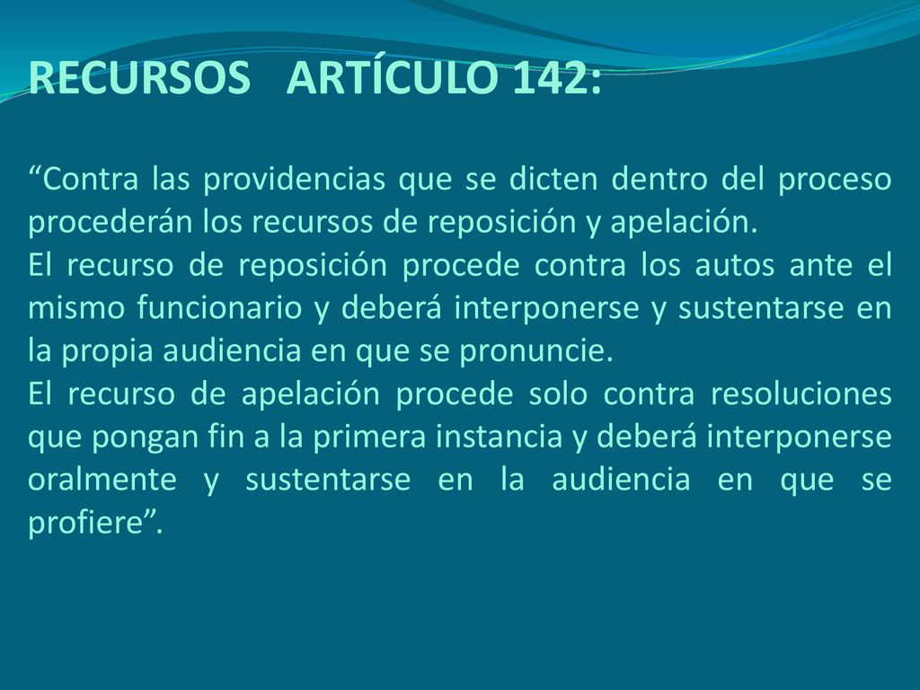 RECURSOS ARTÍCULO 142: Contra las providencias que se dicten dentro del proceso procederán los recursos de reposición y apelación.