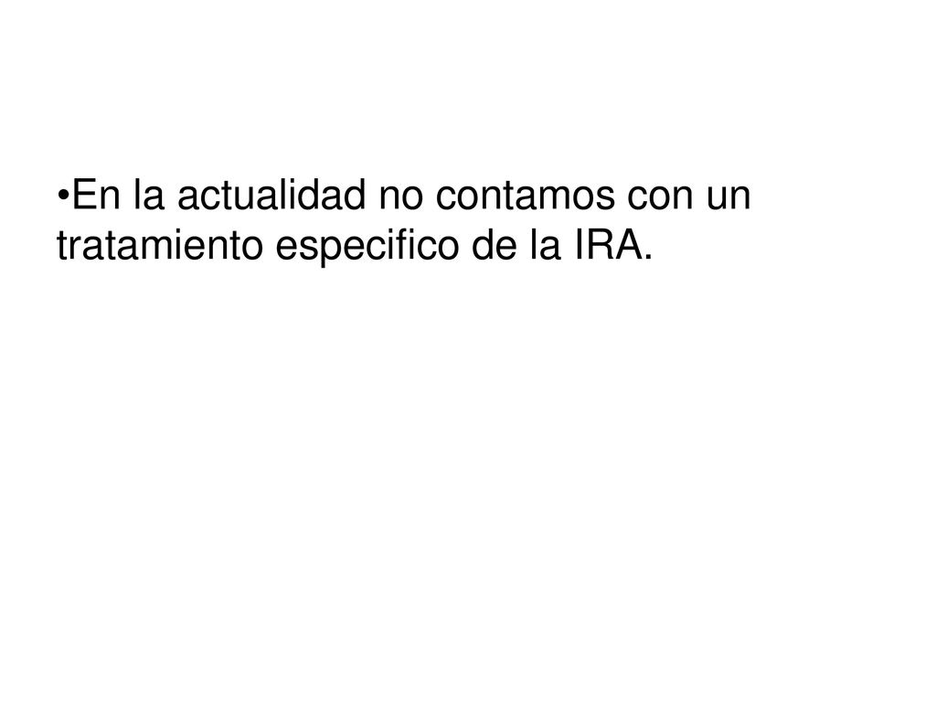 En la actualidad no contamos con un tratamiento especifico de la IRA.