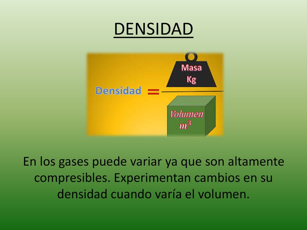 DENSIDAD En los gases puede variar ya que son altamente compresibles.