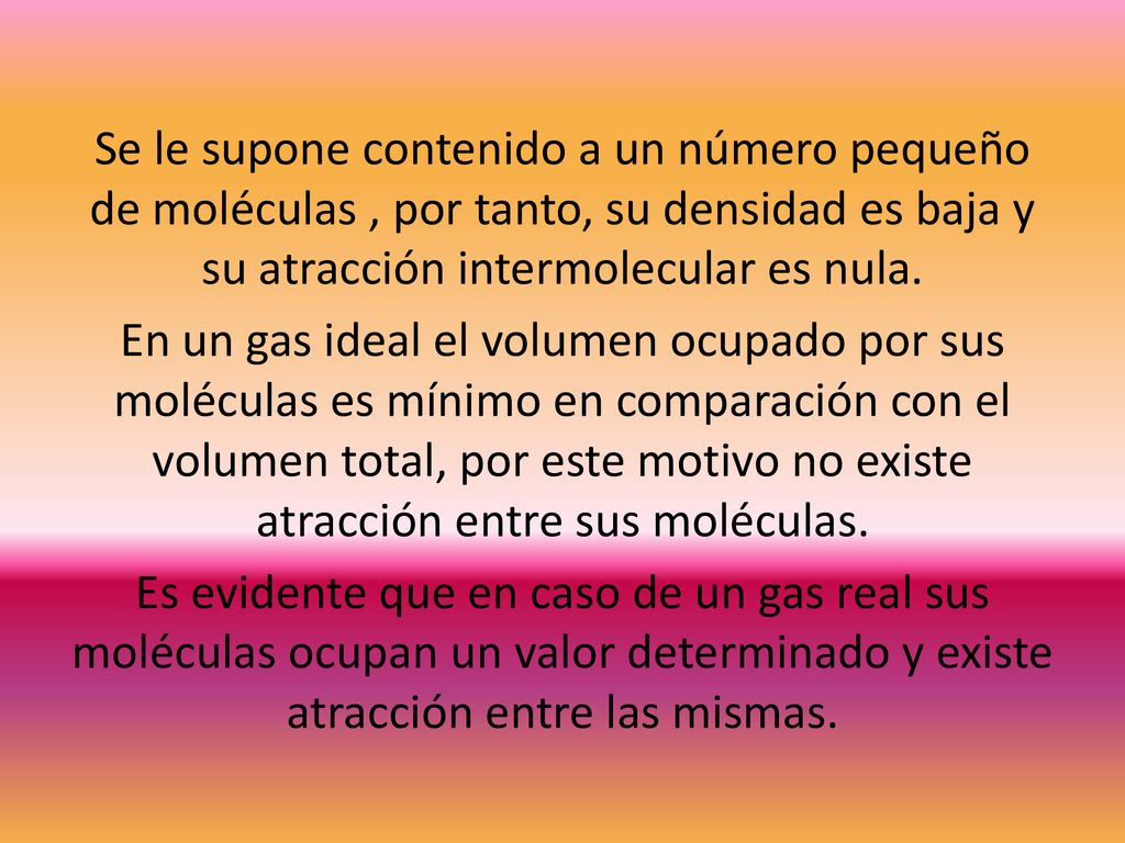 Se le supone contenido a un número pequeño de moléculas , por tanto, su densidad es baja y su atracción intermolecular es nula.