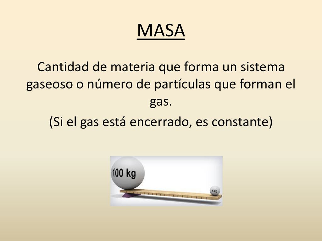 MASA Cantidad de materia que forma un sistema gaseoso o número de partículas que forman el gas.