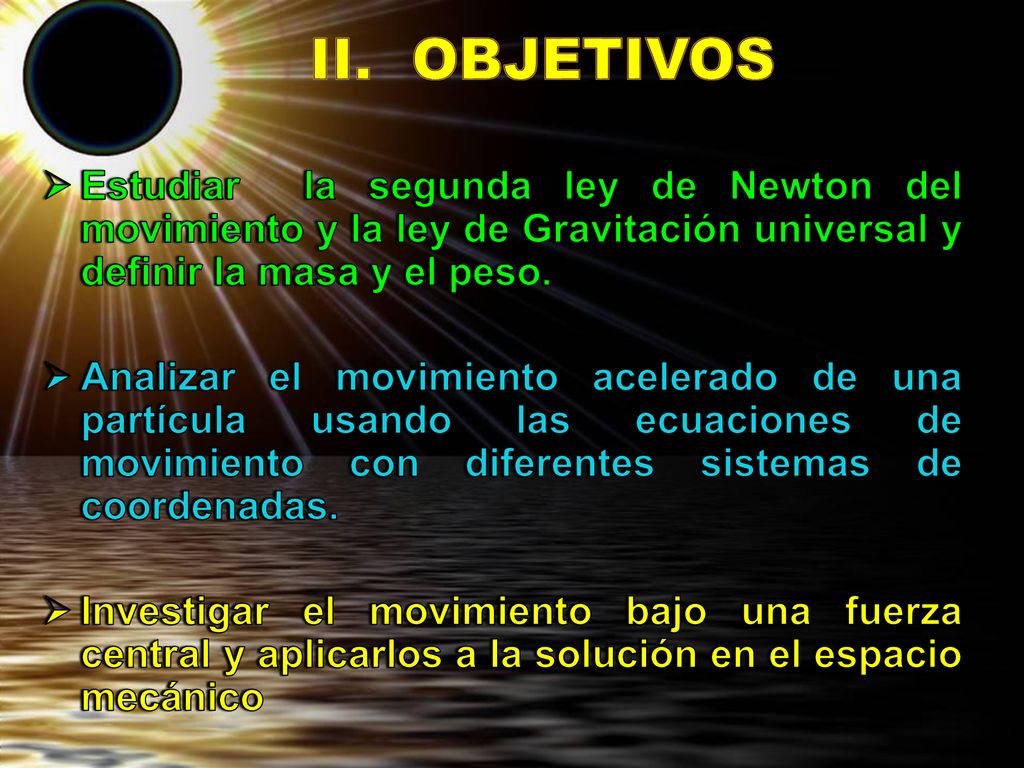 II. OBJETIVOS Estudiar la segunda ley de Newton del movimiento y la ley de Gravitación universal y definir la masa y el peso.