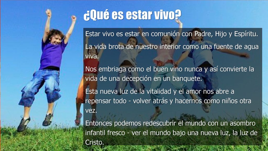 ¿Qué es estar vivo Estar vivo es estar en comunión con Padre, Hijo y Espíritu. La vida brota de nuestro interior como una fuente de agua viva.