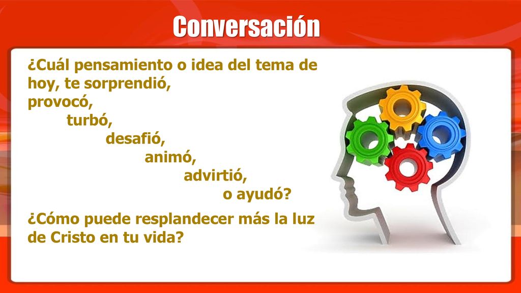 Conversación ¿Cuál pensamiento o idea del tema de hoy, te sorprendió, provocó, turbó, desafió, animó, advirtió, o ayudó