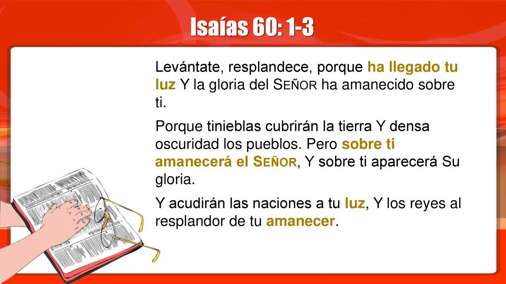 Isaías 60: 1-3 Levántate, resplandece, porque ha llegado tu luz Y la gloria del Señor ha amanecido sobre ti.