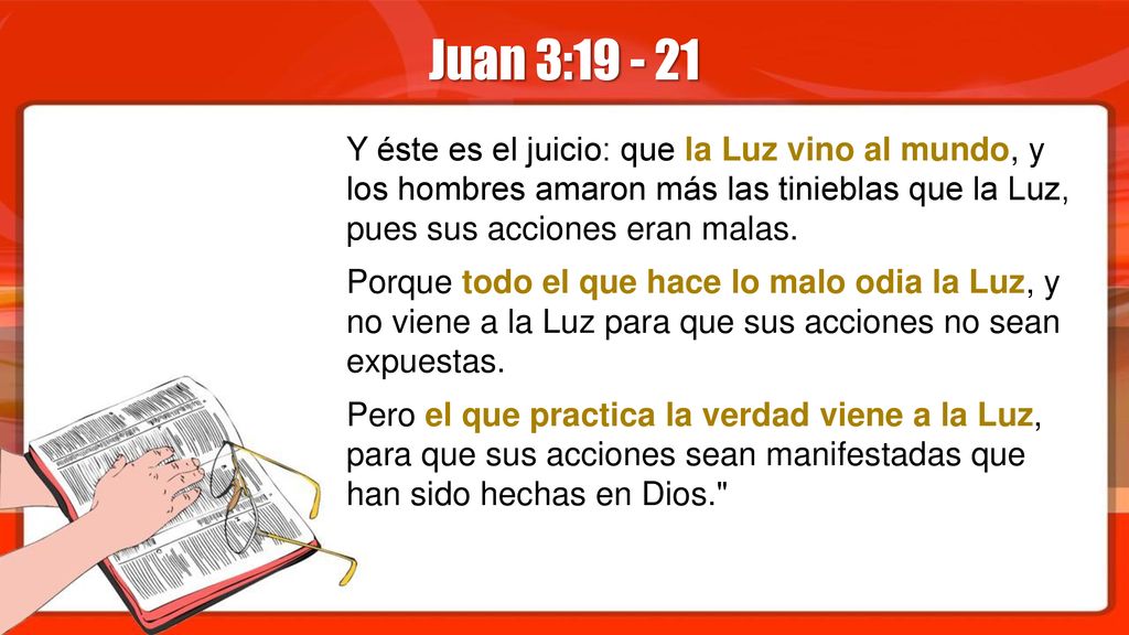 Juan 3: Y éste es el juicio: que la Luz vino al mundo, y los hombres amaron más las tinieblas que la Luz, pues sus acciones eran malas.