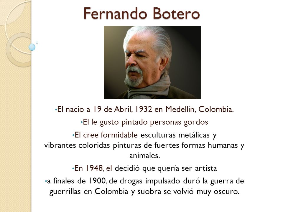 Fernando Botero El nacio a 19 de Abril, 1932 en Medellín, Colombia.