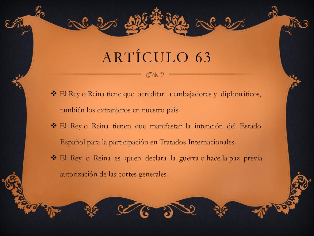 Artículo 63 El Rey o Reina tiene que acreditar a embajadores y diplomáticos, también los extranjeros en nuestro país.