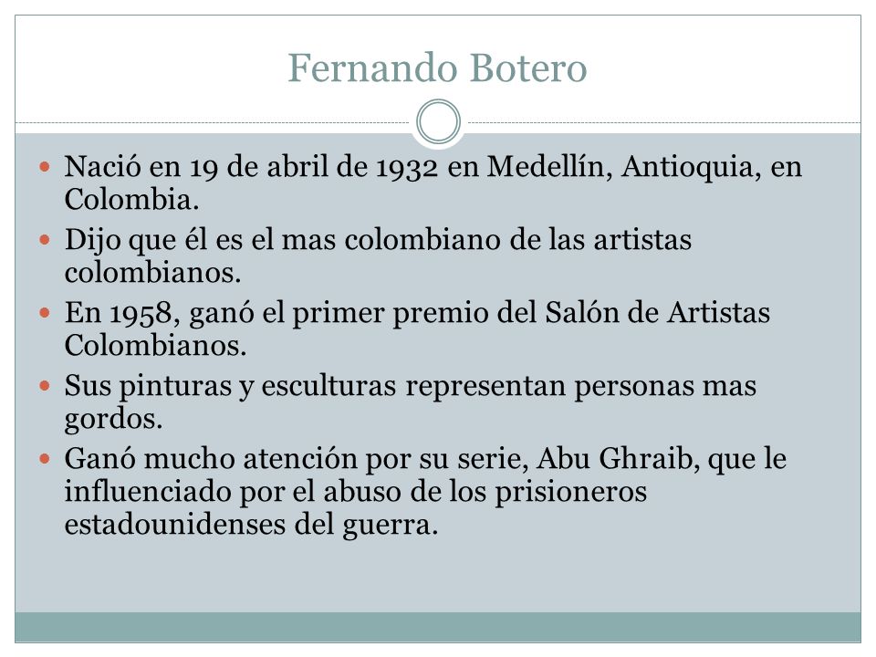 Fernando Botero Nació en 19 de abril de 1932 en Medellín, Antioquia, en Colombia. Dijo que él es el mas colombiano de las artistas colombianos.