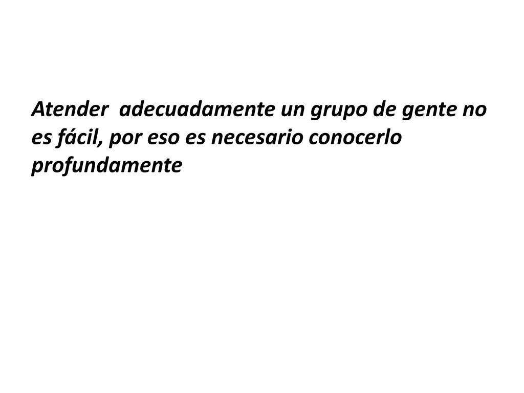 Atender adecuadamente un grupo de gente no es fácil, por eso es necesario conocerlo profundamente