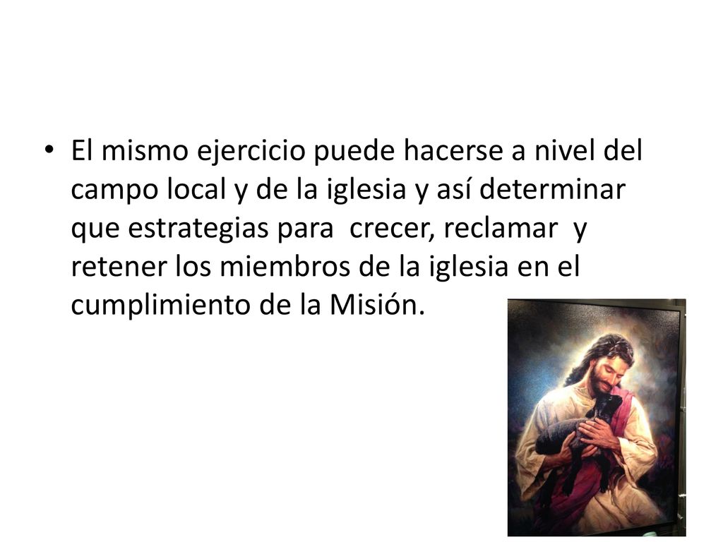 El mismo ejercicio puede hacerse a nivel del campo local y de la iglesia y así determinar que estrategias para crecer, reclamar y retener los miembros de la iglesia en el cumplimiento de la Misión.