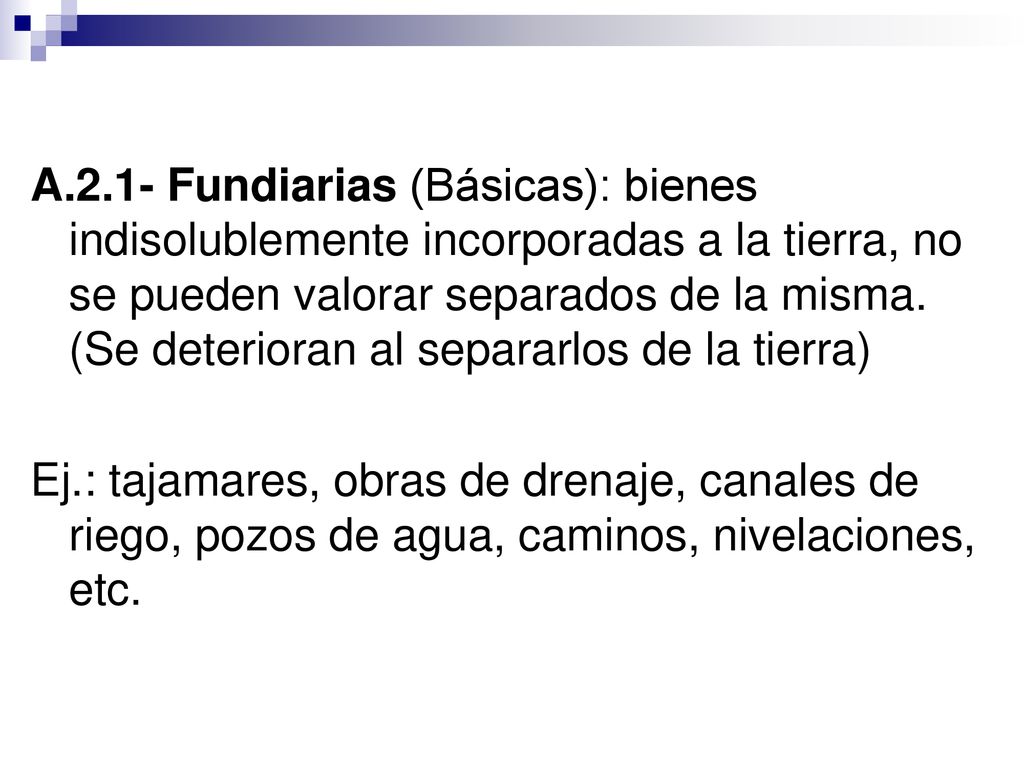 A.2.1- Fundiarias (Básicas): bienes indisolublemente incorporadas a la tierra, no se pueden valorar separados de la misma. (Se deterioran al separarlos de la tierra)