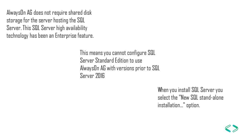 AlwaysOn AG does not require shared disk storage for the server hosting the SQL Server. This SQL Server high availability technology has been an Enterprise feature.