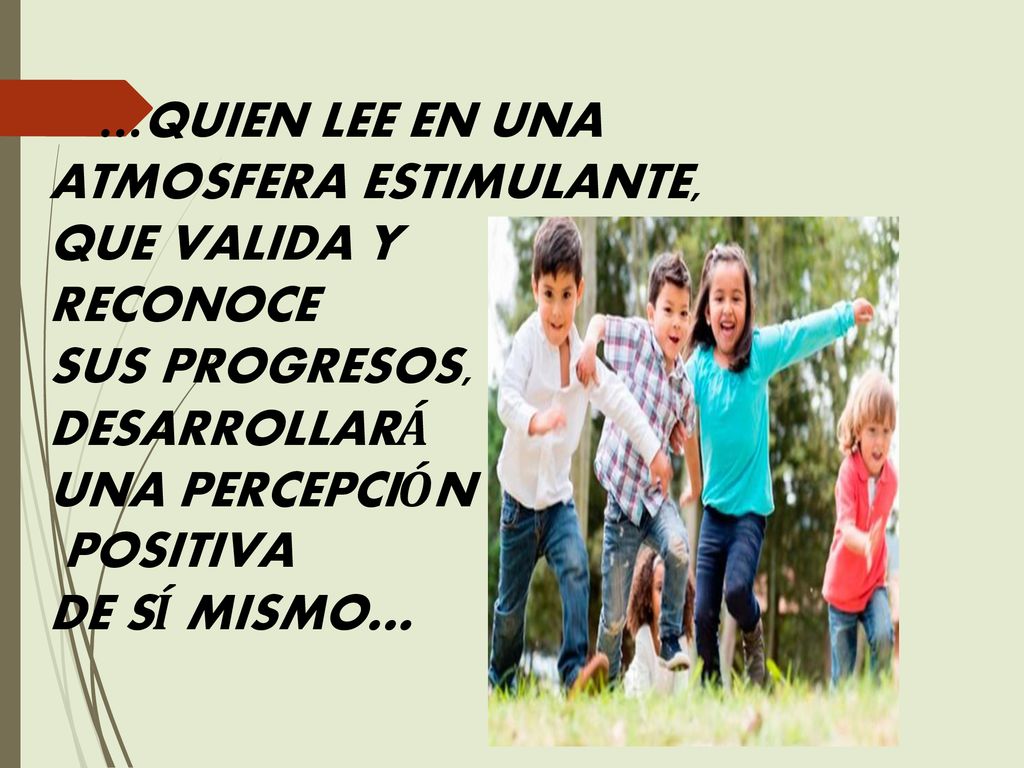 …QUIEN LEE EN UNA ATMOSFERA ESTIMULANTE, QUE VALIDA Y RECONOCE SUS PROGRESOS, DESARROLLARÁ UNA PERCEPCIÓN POSITIVA DE SÍ MISMO…