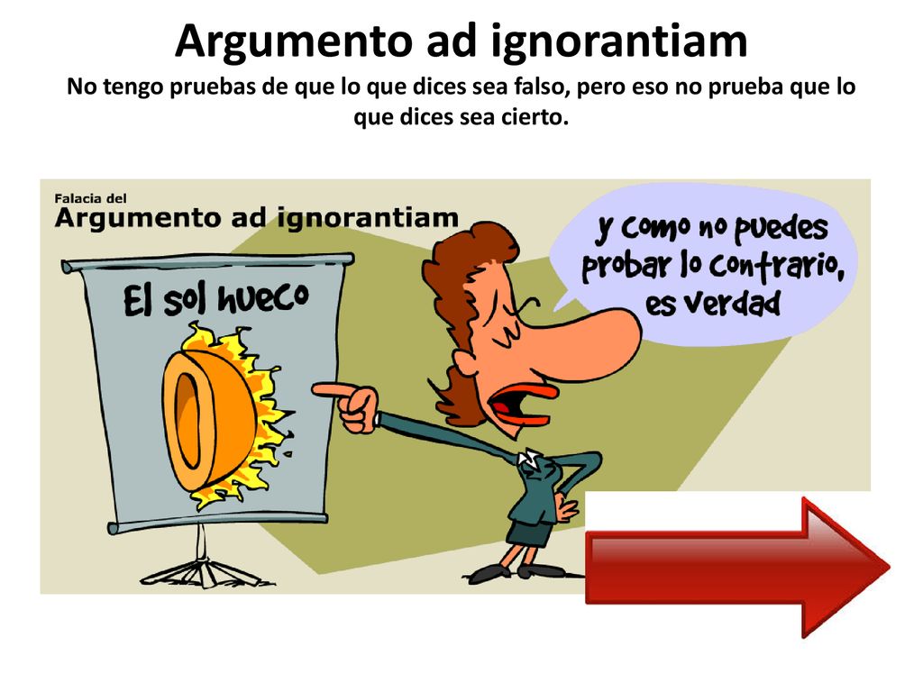 Argumento ad ignorantiam No tengo pruebas de que lo que dices sea falso, pero eso no prueba que lo que dices sea cierto.
