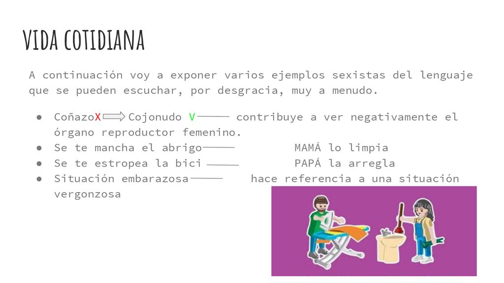vida cotidiana A continuación voy a exponer varios ejemplos sexistas del lenguaje que se pueden escuchar, por desgracia, muy a menudo.