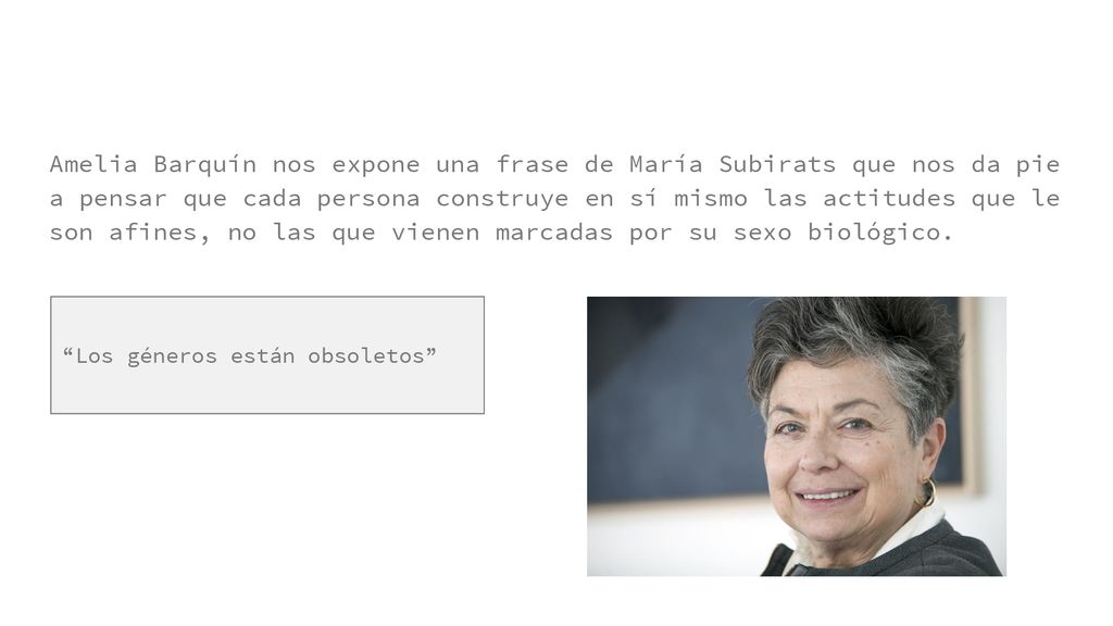 Amelia Barquín nos expone una frase de María Subirats que nos da pie a pensar que cada persona construye en sí mismo las actitudes que le son afines, no las que vienen marcadas por su sexo biológico.