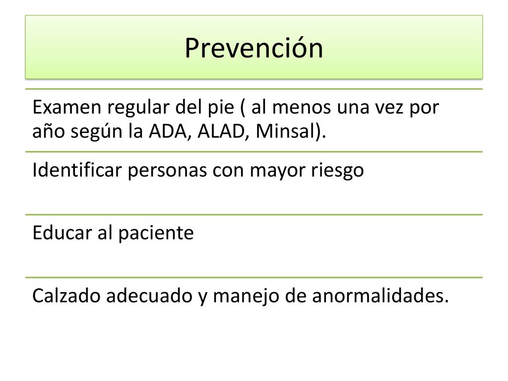 Prevención Examen regular del pie ( al menos una vez por año según la ADA, ALAD, Minsal). Identificar personas con mayor riesgo.