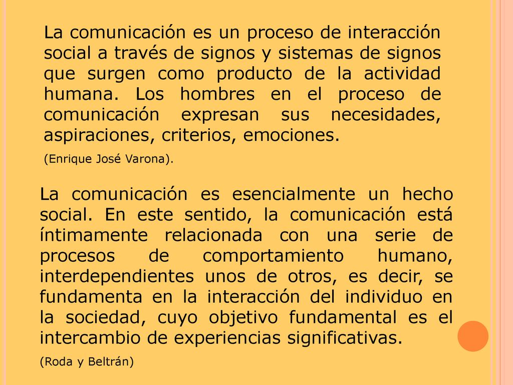 La comunicación es un proceso de interacción social a través de signos y sistemas de signos que surgen como producto de la actividad humana. Los hombres en el proceso de comunicación expresan sus necesidades, aspiraciones, criterios, emociones.