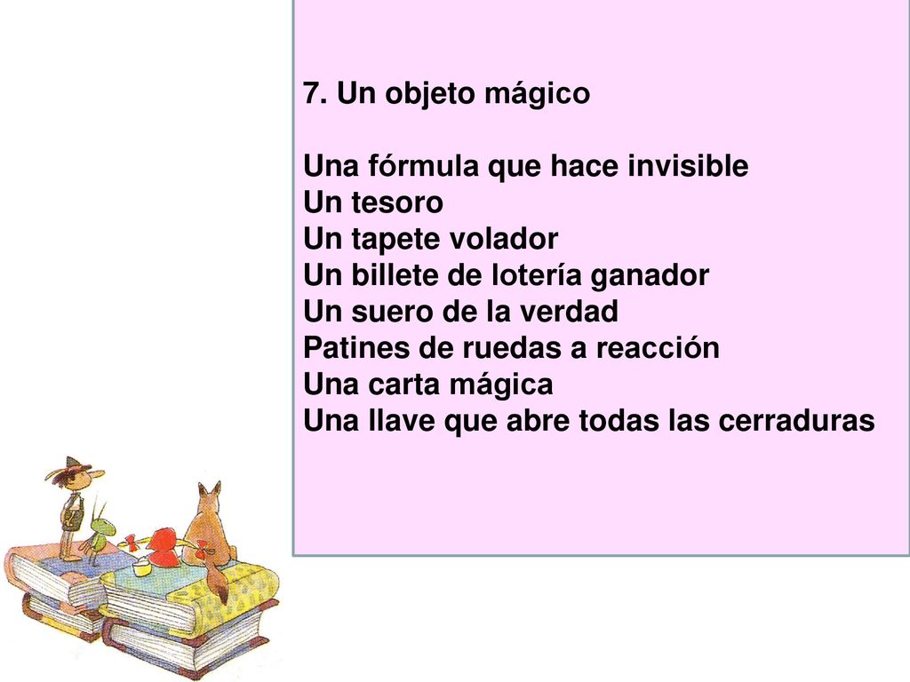 7. Un objeto mágico Una fórmula que hace invisible. Un tesoro. Un tapete volador. Un billete de lotería ganador.