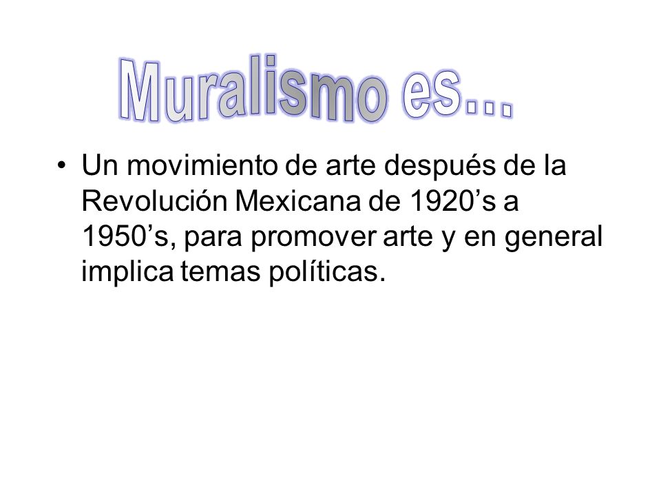 Muralismo es… Un movimiento de arte después de la Revolución Mexicana de 1920’s a 1950’s, para promover arte y en general implica temas políticas.
