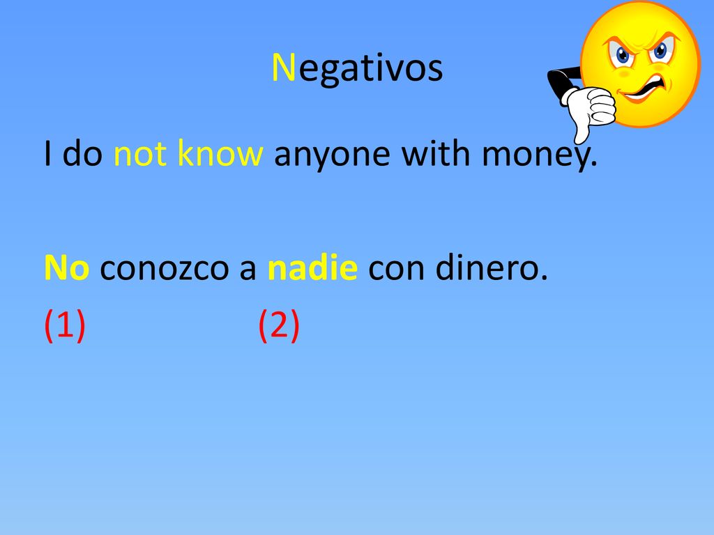 Negativos I do not know anyone with money. No conozco a nadie con dinero. (1) (2)