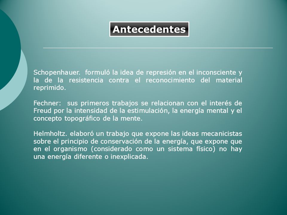 Antecedentes Schopenhauer. formuló la idea de represión en el inconsciente y la de la resistencia contra el reconocimiento del material reprimido.