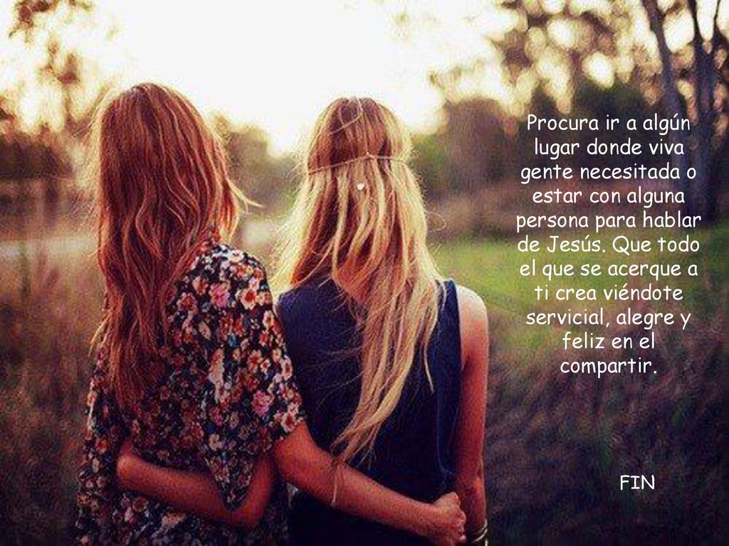 Procura ir a algún lugar donde viva gente necesitada o estar con alguna persona para hablar de Jesús. Que todo el que se acerque a ti crea viéndote servicial, alegre y feliz en el compartir.