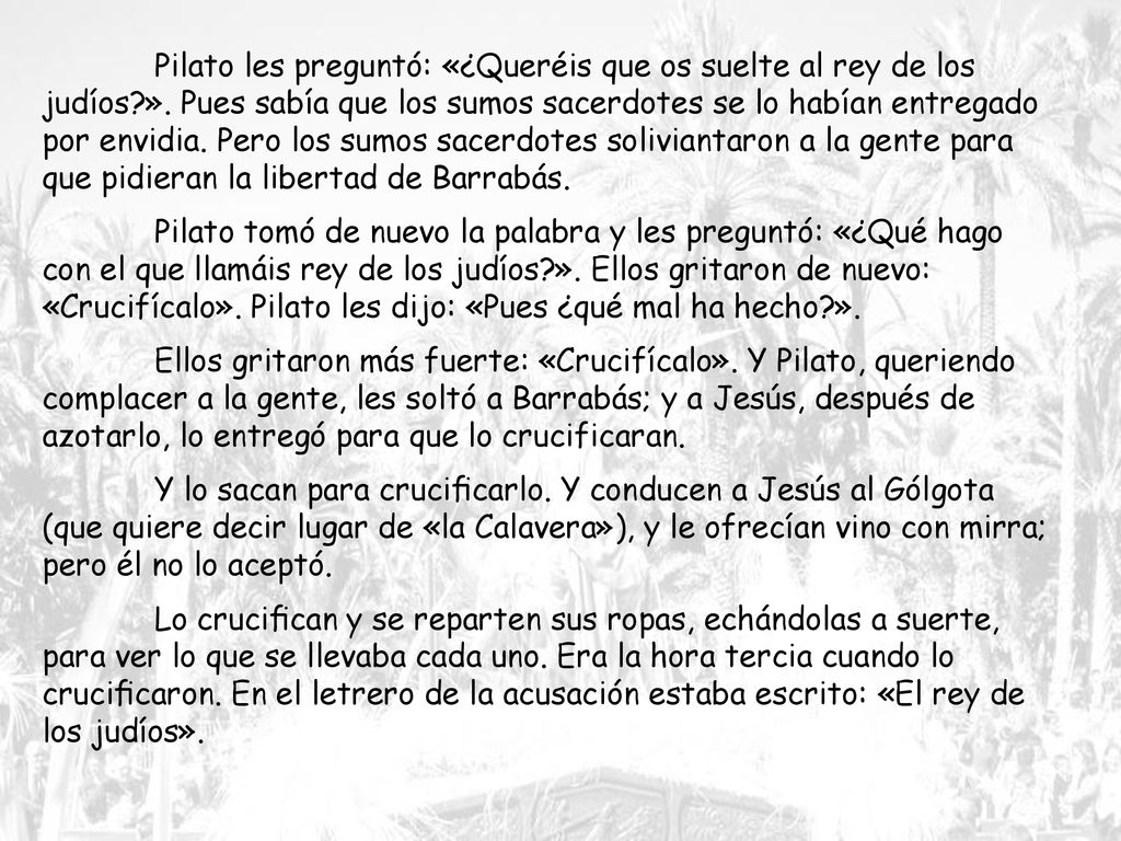 Pilato les preguntó: «¿Queréis que os suelte al rey de los judíos. »