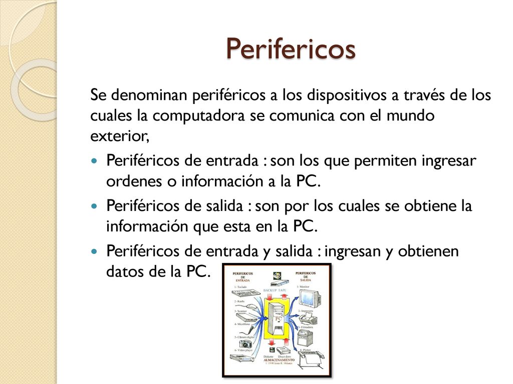 Perifericos Se denominan periféricos a los dispositivos a través de los cuales la computadora se comunica con el mundo exterior,