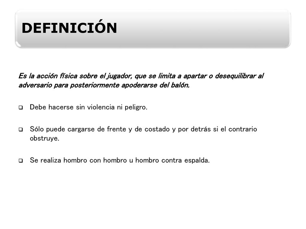 DEFINICIÓN Es la acción física sobre el jugador, que se limita a apartar o desequilibrar al adversario para posteriormente apoderarse del balón.