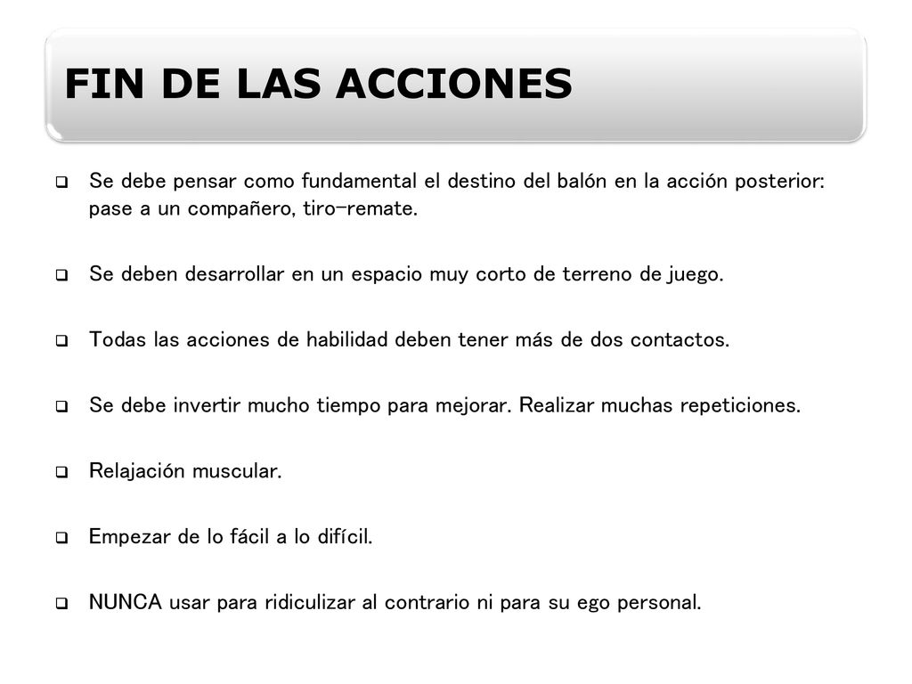 FIN DE LAS ACCIONES Se debe pensar como fundamental el destino del balón en la acción posterior: pase a un compañero, tiro-remate.