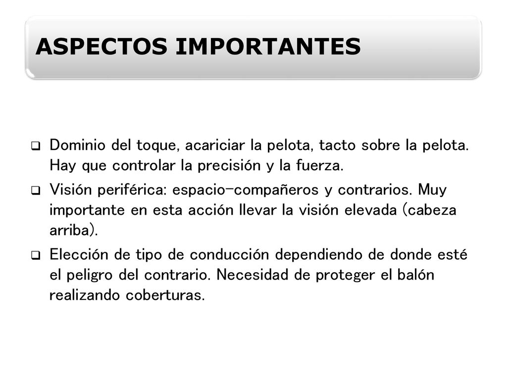 ASPECTOS IMPORTANTES Dominio del toque, acariciar la pelota, tacto sobre la pelota. Hay que controlar la precisión y la fuerza.