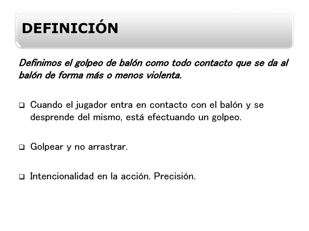 DEFINICIÓN Definimos el golpeo de balón como todo contacto que se da al balón de forma más o menos violenta.