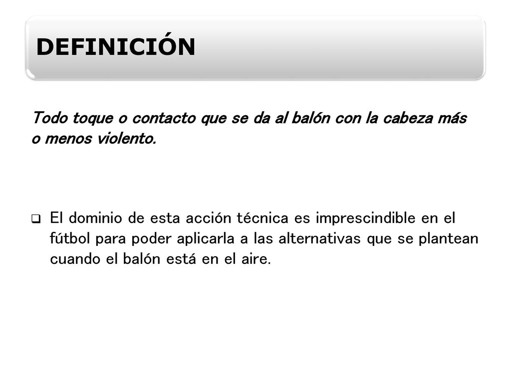 DEFINICIÓN Todo toque o contacto que se da al balón con la cabeza más o menos violento.