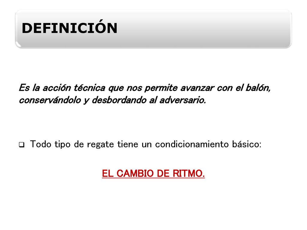 DEFINICIÓN Es la acción técnica que nos permite avanzar con el balón, conservándolo y desbordando al adversario.