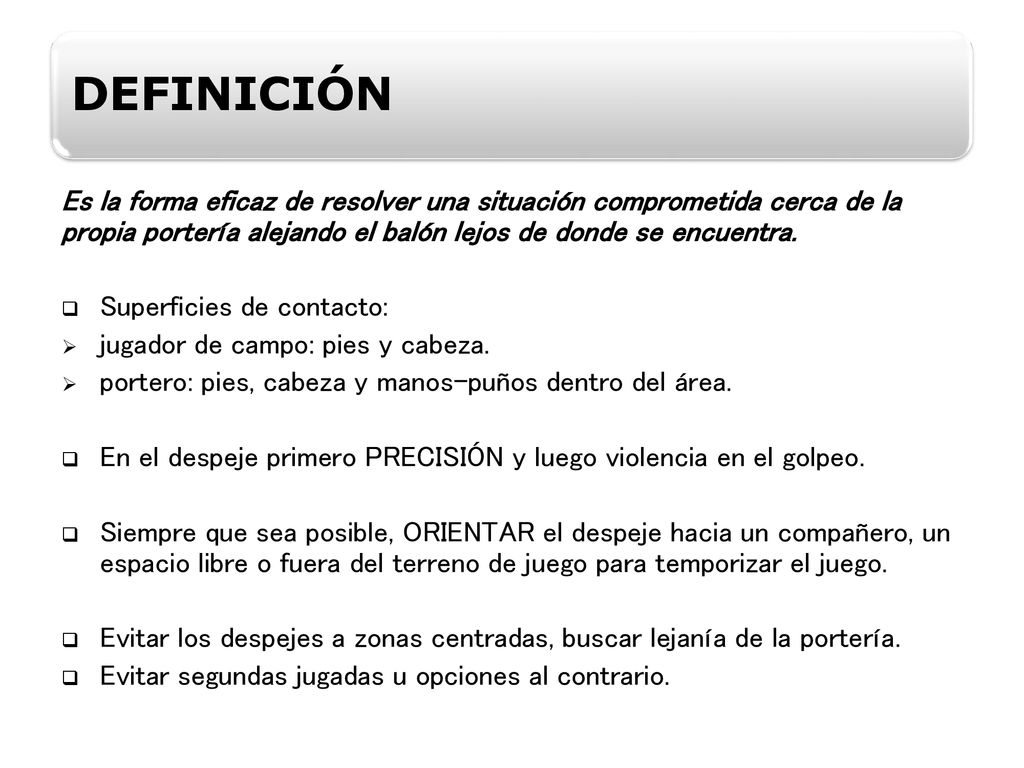 DEFINICIÓN Es la forma eficaz de resolver una situación comprometida cerca de la propia portería alejando el balón lejos de donde se encuentra.